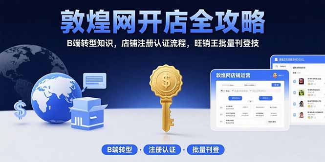 敦煌网开店全攻略：B端转型知识，店铺注册认证流程，旺销王批量刊登技-阿鬼